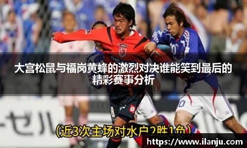 大宫松鼠与福岗黄蜂的激烈对决谁能笑到最后的精彩赛事分析