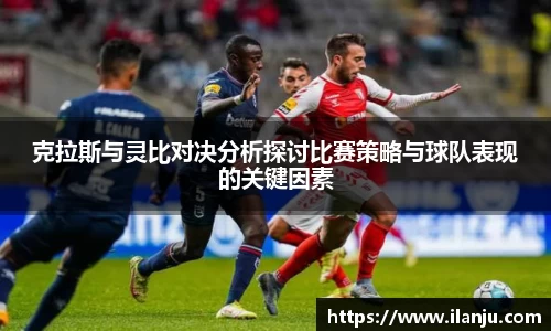 克拉斯与灵比对决分析探讨比赛策略与球队表现的关键因素