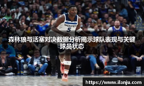 森林狼与活塞对决数据分析揭示球队表现与关键球员状态