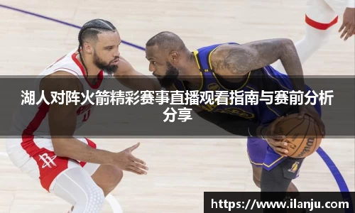湖人对阵火箭精彩赛事直播观看指南与赛前分析分享