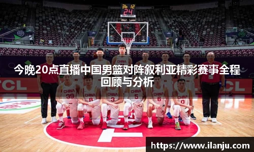 今晚20点直播中国男篮对阵叙利亚精彩赛事全程回顾与分析