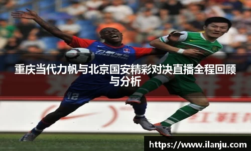 重庆当代力帆与北京国安精彩对决直播全程回顾与分析