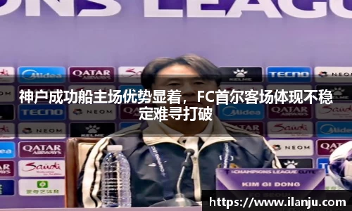 神户成功船主场优势显着，FC首尔客场体现不稳定难寻打破